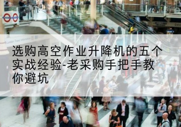 丰县高空作业升降机厂家-选购高空作业升降机的五个实战经验-老采购手把手教你避坑
