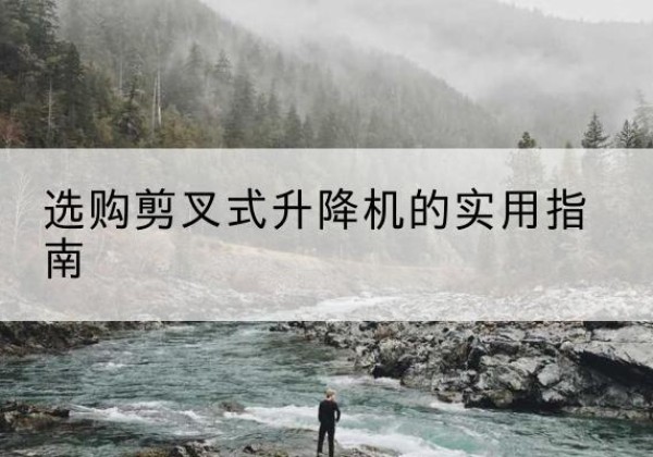丰县剪叉式升降机怎么选-选购剪叉式升降机的实用指南