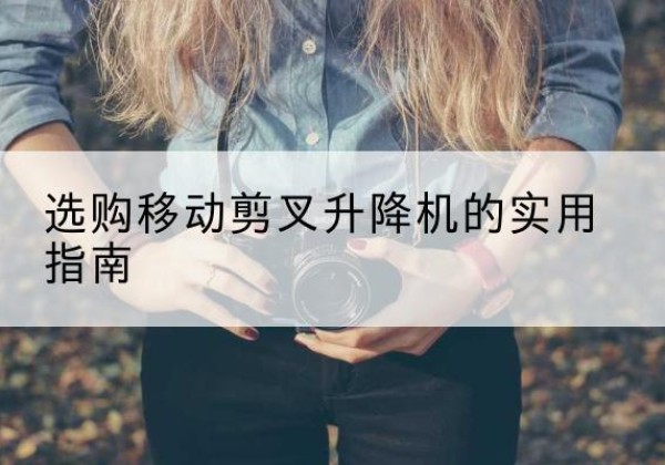 丰县移动剪叉升降机怎么选-选购移动剪叉升降机的实用指南