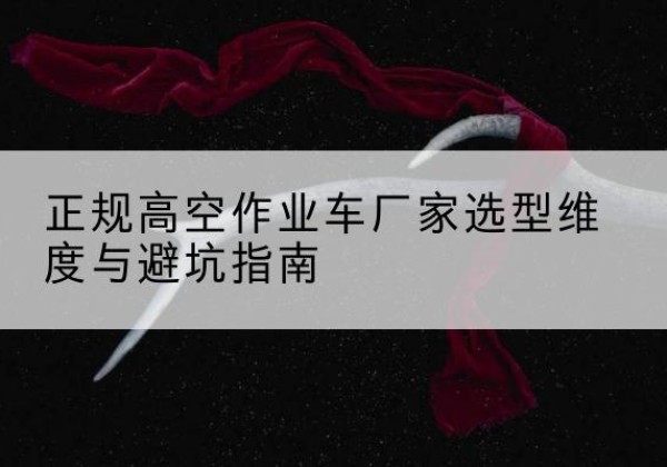丰县高空作业车厂家-正规选型维度与避坑指南